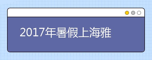2017年暑假上海雅思哪里的培训班好