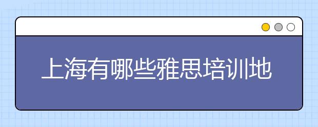 上海有哪些雅思培训地点？