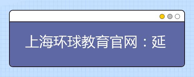 上海环球教育官网：延长6.17日雅思报名日期