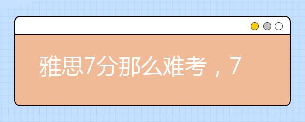 雅思7分那么难考，7分到底是什么水平？