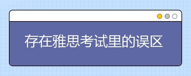 存在雅思考试里的误区：时间、地区、连考
