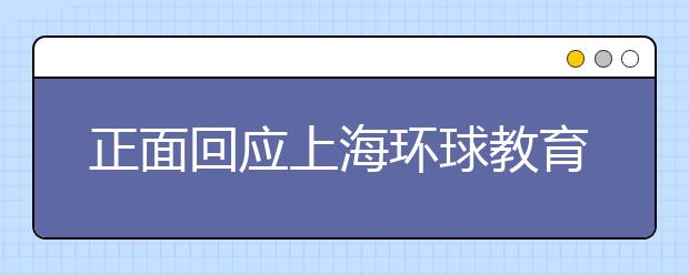 正面回应上海环球教育怎么样？
