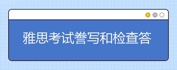 雅思考试誊写和检查答案要注意的问题