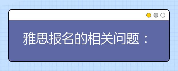 雅思报名的相关问题：条件限制和年龄