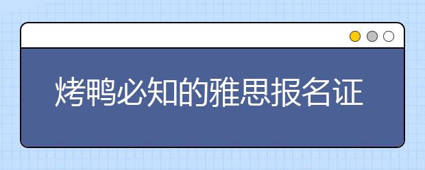 烤鸭必知的雅思报名证件要求