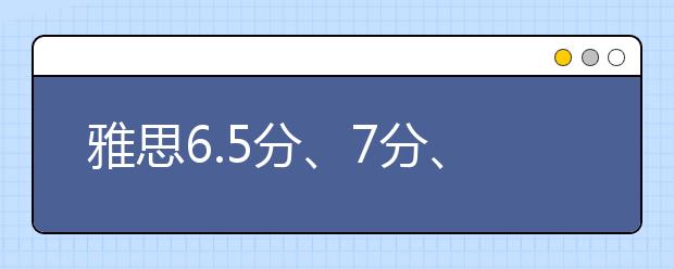 雅思6.5分、7分、7.5分才能进的大学……