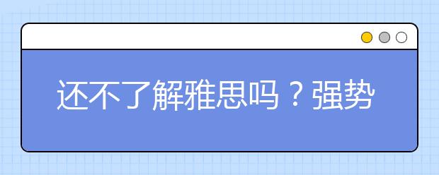 还不了解雅思吗？强势扫盲贴必看！