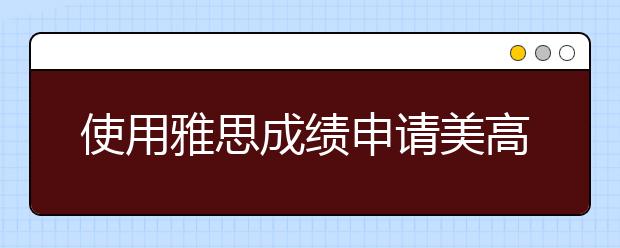 使用雅思成绩申请美高校成为了未来趋势