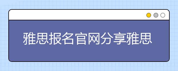 雅思报名官网分享雅思考试类型