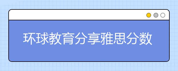 环球教育分享雅思分数对应的学校