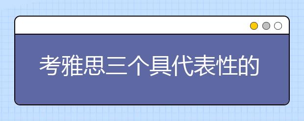 考雅思三个具代表性的作用