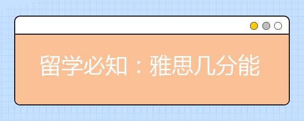 留学必知：雅思几分能出