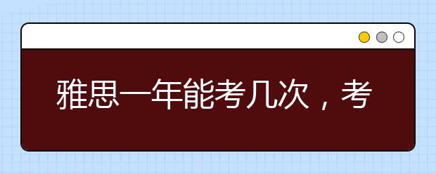 雅思一年能考几次，考几次才过?