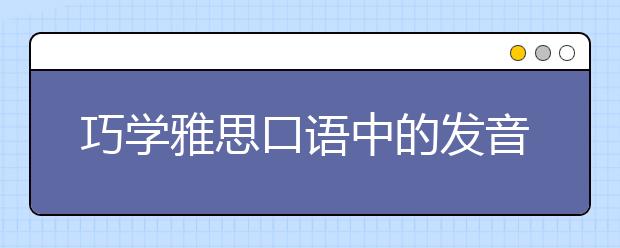 巧学雅思口语中的发音技巧
