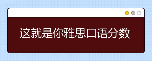 这就是你雅思口语分数不高的原因