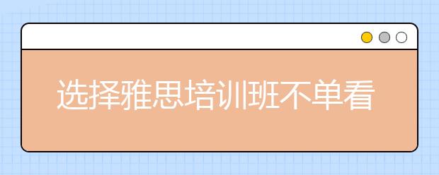 选择雅思培训班不单看培训班的费用