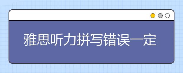 雅思听力拼写错误一定没分了吗？