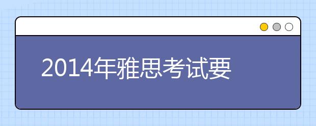 2014年雅思考试要提前多久报名？