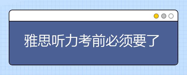 雅思听力考前必须要了解哪些问题