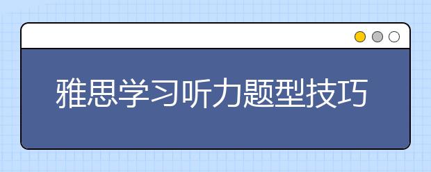 雅思学习听力题型技巧是什么