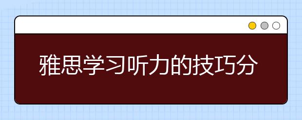 雅思学习听力的技巧分几步走