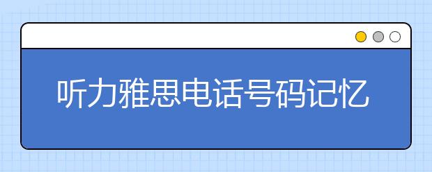 听力雅思电话号码记忆方法怎么练