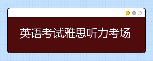 英语考试雅思听力考场注意事项是什么