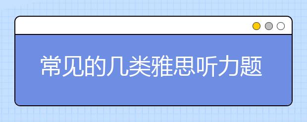常见的几类雅思听力题型