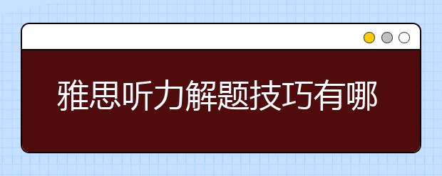 雅思听力解题技巧有哪些
