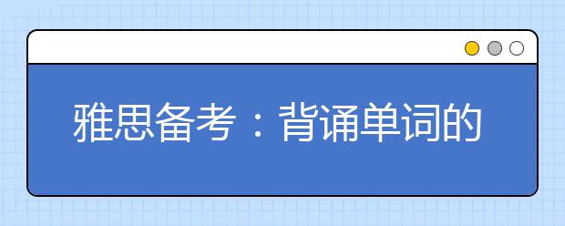 重庆雅思备考：背诵单词的方法