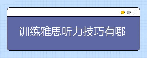 训练雅思听力技巧有哪几种