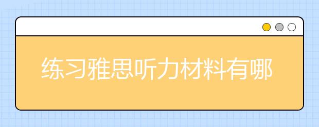 练习雅思听力材料有哪些