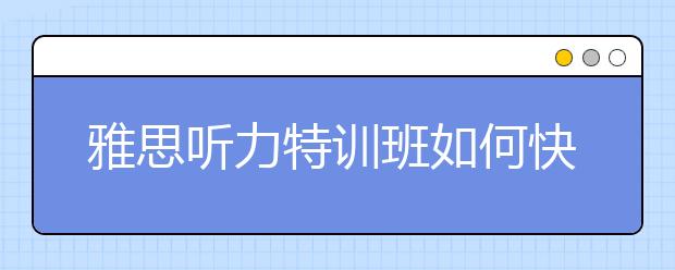 雅思听力特训班如何快速提分