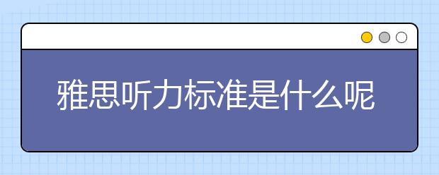 雅思听力标准是什么呢