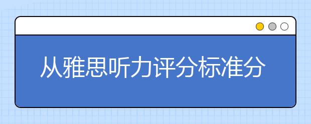 从雅思听力评分标准分析如何备考