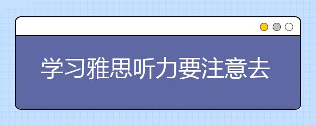 学习雅思听力要注意去了解听力场景