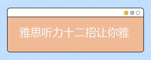 雅思听力十二招让你雅思听力轻松拿高分
