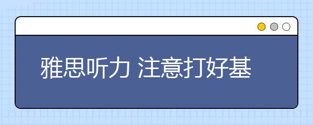 雅思听力 注意打好基础很重要