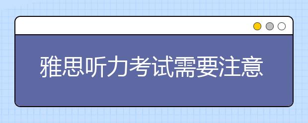 雅思听力考试需要注意哪些事项