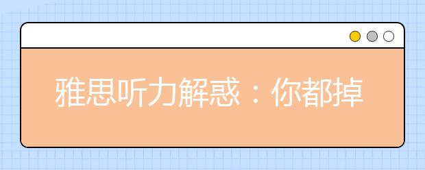 雅思听力解惑：你都掉过哪些雅思听力陷阱