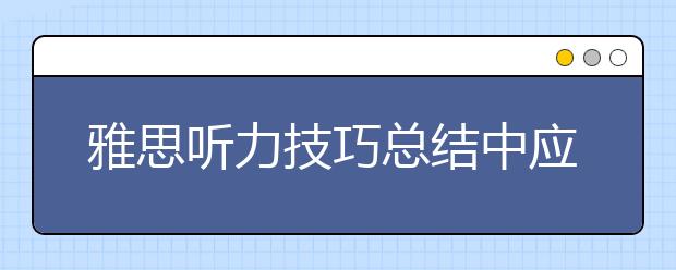 雅思听力技巧总结中应该知道的3招