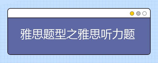 雅思题型之雅思听力题型具体的介绍