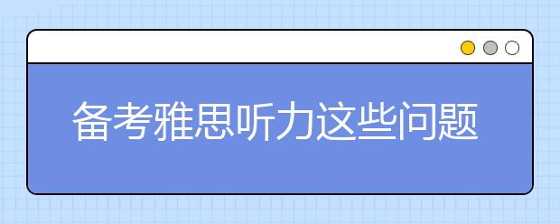 备考雅思听力这些问题必须注意