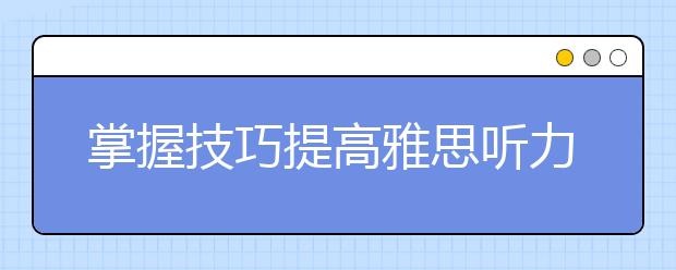 掌握技巧提高雅思听力成绩