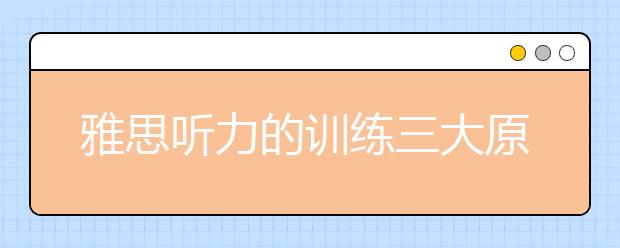 雅思听力的训练三大原则和方法