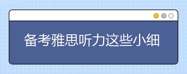 备考雅思听力这些小细节你都做到了吗