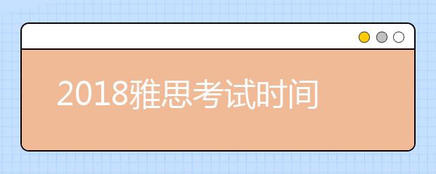 2018雅思考试时间安排表和报名费用的介绍