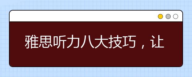 雅思听力八大技巧，让高分不再难