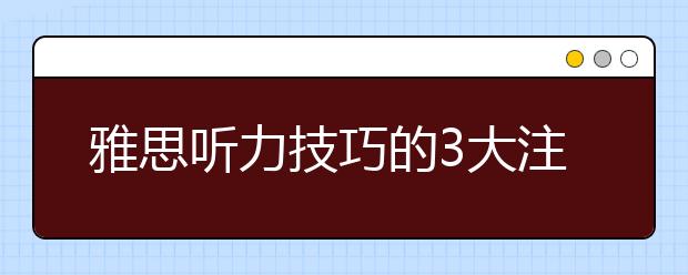 雅思听力技巧的3大注意事项