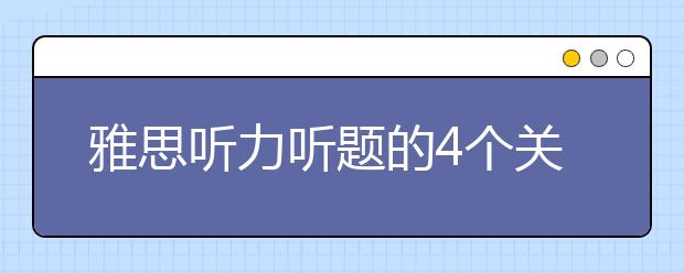 雅思听力听题的4个关键点介绍